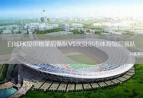 白城FK貝爾格萊后備隊VS坎貝爾市體育館后備隊