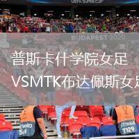 普斯卡什學院女足VSMTK布達佩斯女足