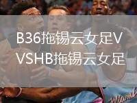 B36拖錫云女足VSHB拖錫云女足