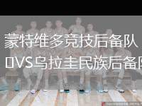 蒙特維多競(jìng)技后備隊(duì)VS烏拉圭民族后備隊(duì)