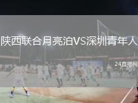 陜西聯(lián)合月亮泊VS深圳青年人