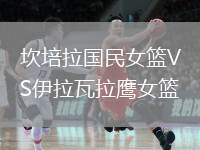 坎培拉國(guó)民女籃VS伊拉瓦拉鷹女籃