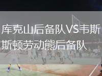 庫(kù)克山后備隊(duì)VS韋斯頓勞動(dòng)熊后備隊(duì)