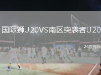 國(guó)際獅U20VS南區(qū)突襲者U20