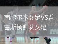 南墨爾本女足VS普雷斯頓獅隊(duì)女足